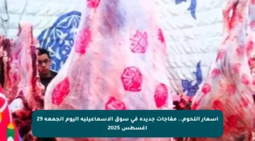 أسعار اللحوم.. مفاجآت جديدة في سوق الإسماعيلية اليوم الجمعة 29 أغسطس 2025